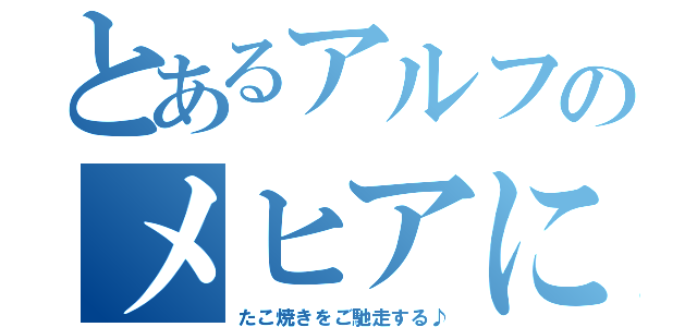 とあるアルフのメヒアに録（たこ焼きをご馳走する♪）