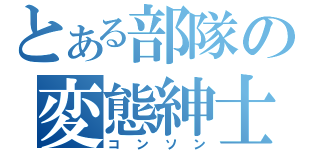 とある部隊の変態紳士（コンソン）