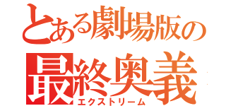 とある劇場版の最終奥義（エクストリーム）