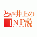 とある井上のＩＮＰ説（インポ説）