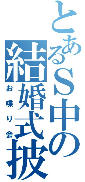 とあるＳ中の結婚式披露宴（お喋り会）