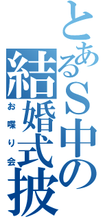 とあるＳ中の結婚式披露宴（お喋り会）