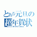 とある元旦の超年賀状（ありがたくおもえ）