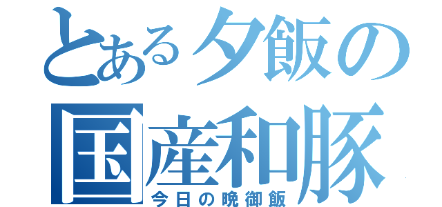 とある夕飯の国産和豚（今日の晩御飯）