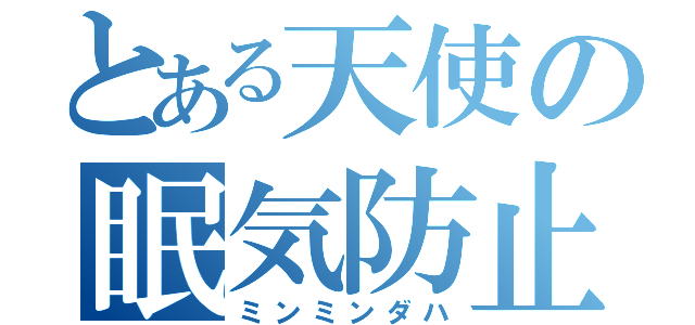 とある天使の眠気防止（ミンミンダハ）