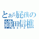 とある屁孩の織田信樵（根本Ｐ孩）