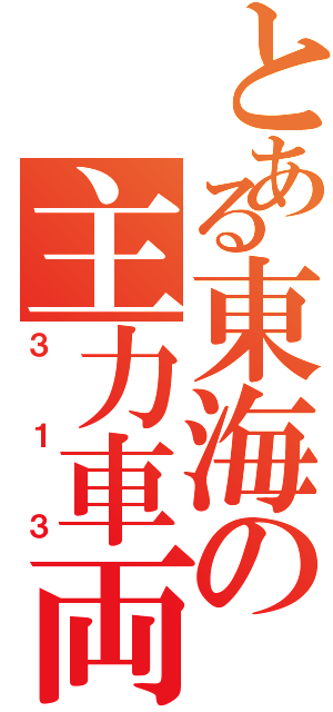 とある東海の主力車両（３１３）