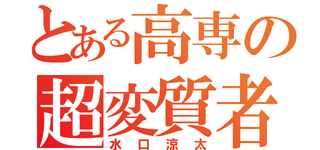 とある高専の超変質者（水口涼太）