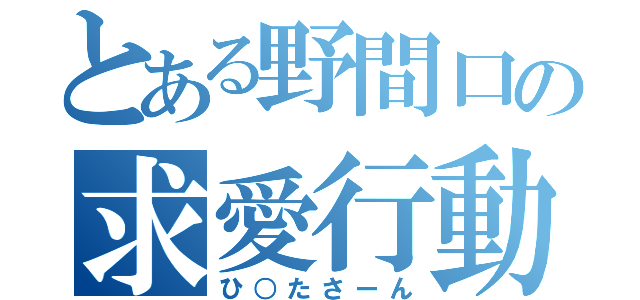 とある野間口の求愛行動（ひ○たさーん）