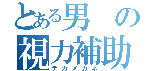 とある男の視力補助（デカメガネ）