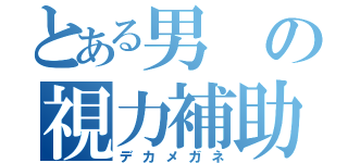 とある男の視力補助（デカメガネ）