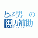 とある男の視力補助（デカメガネ）