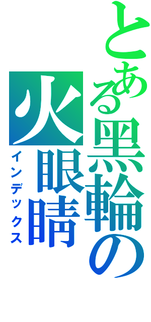 とある黑輪の火眼睛（インデックス）