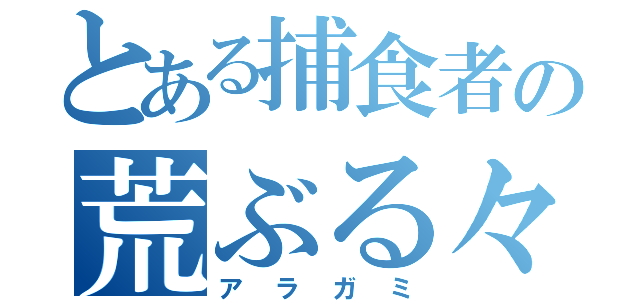 とある捕食者の荒ぶる々（アラガミ）