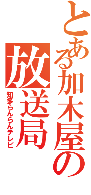 とある加木屋の放送局Ⅱ（知多らんらんテレビ）