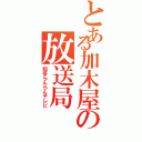 とある加木屋の放送局Ⅱ（知多らんらんテレビ）