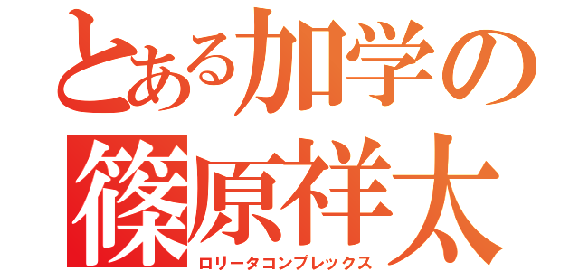 とある加学の篠原祥太（ロリータコンプレックス）