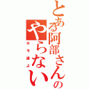 とある阿部さんのやらないか（ホモ達よ）