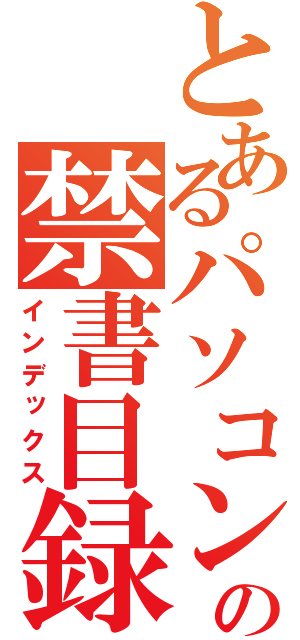 とあるパソコンの禁書目録（インデックス）