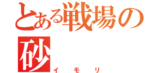 とある戦場の砂（イモリ）