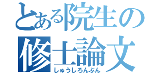 とある院生の修士論文（しゅうしろんぶん）