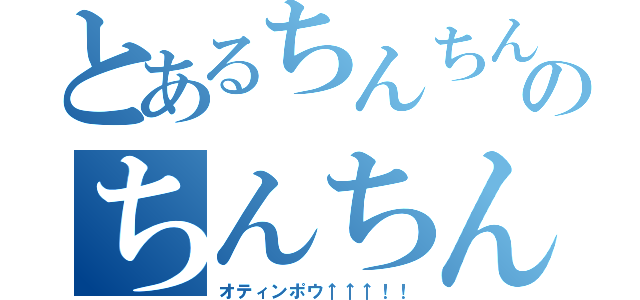 とあるちんちんのちんちん（オティンポウ↑↑↑！！）