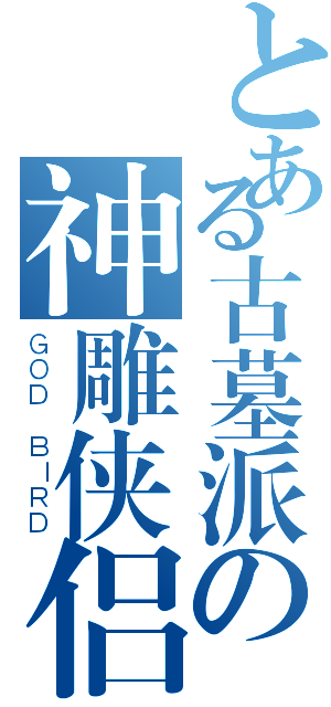 とある古墓派の神雕侠侣（ＧＯＤ ＢＩＲＤ）