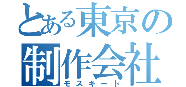 とある東京の制作会社（モスキート）