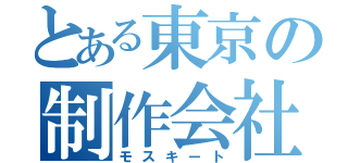 とある東京の制作会社（モスキート）