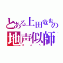 とある上田竜也の地声似師（りょう）