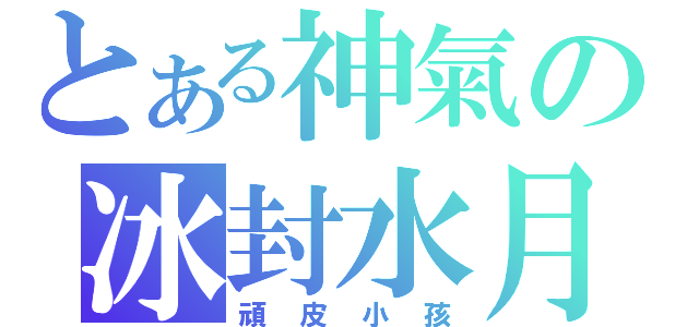 とある神氣の冰封水月（頑皮小孩）