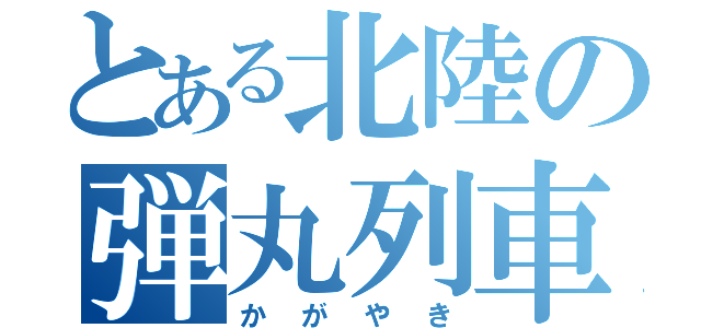 とある北陸の弾丸列車（かがやき）