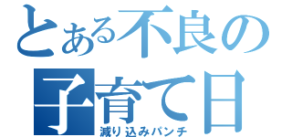 とある不良の子育て日記（減り込みパンチ）