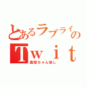 とあるラブライバーのＴｗｉｔｔｅｒ（真姫ちゃん推し）