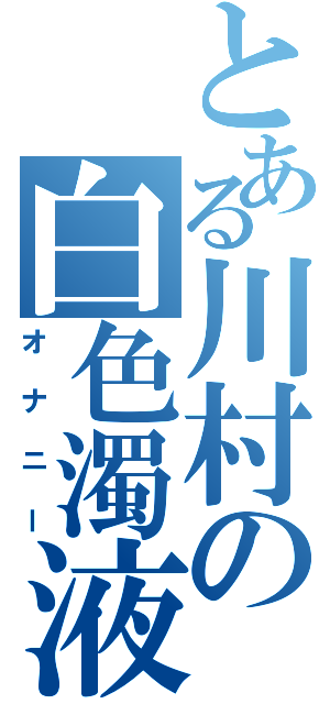 とある川村の白色濁液（オナニー）