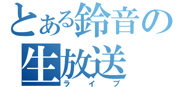 とある鈴音の生放送（ライブ）