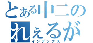 とある中二のれぇるがん（インデックス）