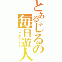 とあるじるの毎日遊人（リア充ライフ）