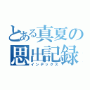 とある真夏の思出記録（インデックス）