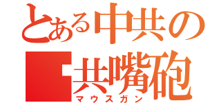 とある中共の舔共嘴砲   （マウスガン）