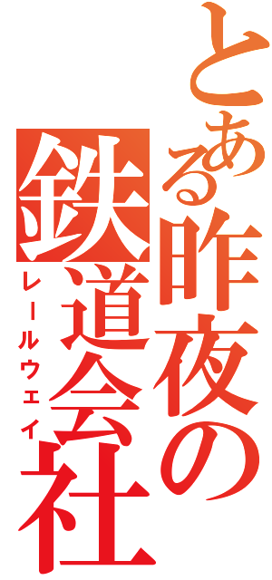 とある昨夜の鉄道会社（レールウェイ）