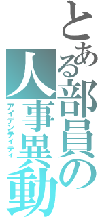 とある部員の人事異動（アイデンティティ ）