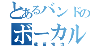 とあるバンドのボーカル（蔵留竜也）