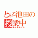 とある池田の授業中（鼻水垂れてる）