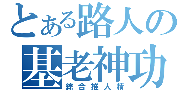 とある路人の基老神功（綜合推人精）