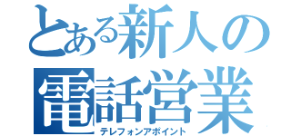 とある新人の電話営業（テレフォンアポイント）