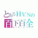 とあるＨＶＮの百下百全（ＶｉＶｉｏ）