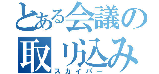 とある会議の取リ込み中（スカイパー）