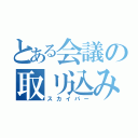 とある会議の取リ込み中（スカイパー）