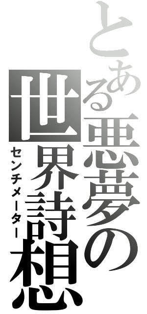 とある悪夢の世界詩想（センチメーター）